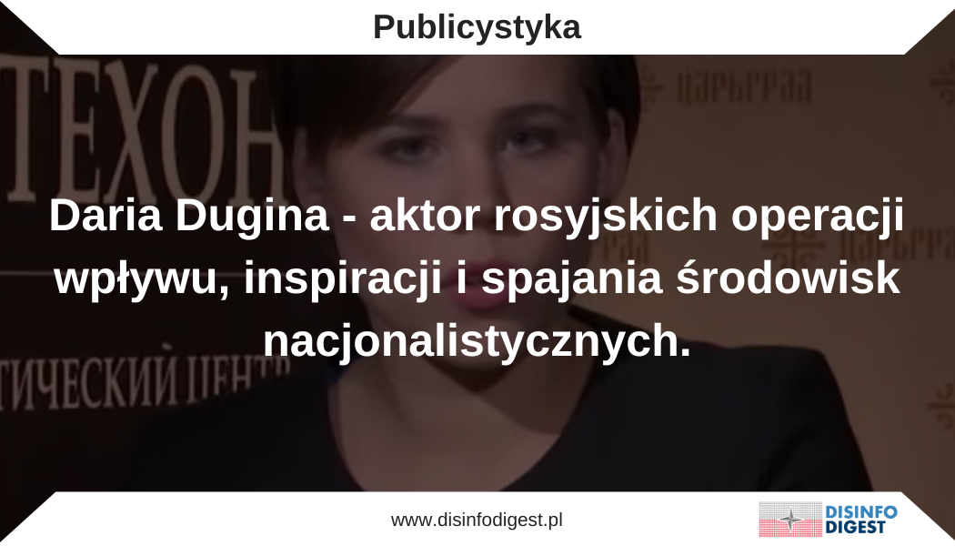 Daria Dugina – aktor rosyjskich operacji wpływu, inspiracji i spajania środowisk nacjonalistycznych.