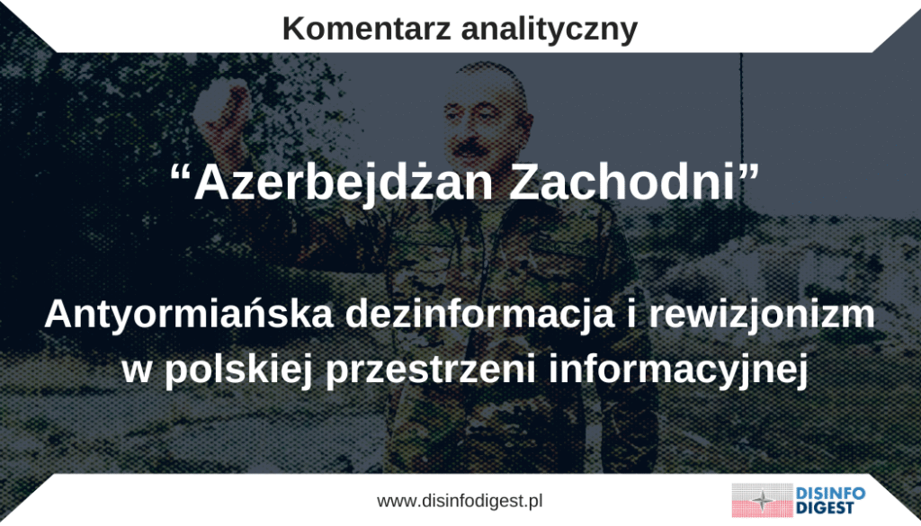 “Azerbejdżan Zachodni” –
antyormiańska dezinformacja i rewizjonizm w polskiej przestrzeni informacyjnej
Wystawa „Zachodni Azerbejdżan w naszej pamięci kulturowej”, zaprezentowana w sercu Warszawy, a wcześniej na prestiżowej uczelni, stała się przykładem, jak obce państwa mogą instrumentalizować przestrzeń informacyjną, by szerzyć historyczny rewizjonizm i dezinformację. Pod pozorem promocji kultury i pamięci, azerbejdżańska narracja podważa prawo Armenii do istnienia, przemycając do polskiej debaty publicznej elementy nie tylko fałszujące historię, ale i sprzyjające szerzeniu wrogości etnicznej. Analizujemy, dlaczego takie działania nie powinny mieć miejsca w otwartych, pluralistycznych społeczeństwach i jakie zagrożenia niesie za sobą ich tolerowanie.
7 kwietnia br. na warszawskim Skwerze im. ks. Jana Twardowskiego zainstalowano wystawę zatytułowaną „Zachodni Azerbejdżan w naszej pamięci kulturowej”, będącą w istocie przejawem dezinformacji oraz działań FIMI Republiki Azerbejdżan w Polsce. Jednocześnie wystawa ta stanowi wyraz rewizjonizmu wymierzonego w Republikę Armenii i przenosi konflikt ormiańsko-azerbejdżański do polskiej przestrzeni informacyjnej, co nie powinno mieć miejsca.
Wystawę otwarto z udziałem ambasador Azerbejdżanu w Polsce, Nargiz Gurbanowej, a także przedstawicieli tzw. „wspólnoty Zachodniego Azerbejdżanu”. Wcześniej, w październiku 2024 roku, ta sama ekspozycja była prezentowana na terenie prestiżowej uczelni publicznej – Szkoły Głównej Handlowej – a w jej otwarciu uczestniczył rektor uczelni oraz polscy parlamentarzyści. Warto dodać, że w czerwcu 2024 roku na terenie tej samej uczelni odbyła się wystawa „Górski Karabach (Arcach) – dziedzictwo w niebezpieczeństwie. Wystawa fotografii autorstwa Vahe Gabrielyana i innych”. Nie była to jednak próba przedstawienia równoważnych argumentów obu stron sporu na Kaukazie Południowym, gdyż ekspozycja dotycząca Górskiego Karabachu nie zawierała elementów dezinformacyjnych.
Nie były to jedyne wydarzenia organizowane przez środowiska ormiańskie i azerbejdżańskie w polskiej przestrzeni publicznej. W czerwcu 2024 roku przed kościołem Sióstr Wizytek na Krakowskim Przedmieściu w Warszawie Ambasada Azerbejdżanu otworzyła wystawę „Dziedzictwo chrześcijańskie w wielokulturowej tożsamości Azerbejdżanu”, która również zawierała elementy dezinformacji. Natomiast 25 kwietnia 2025 roku przed kościołem dominikanów w Warszawie otwarto wystawę zorganizowaną przez Fundację Kultury i Dziedzictwa Ormian Polskich zatytułowaną „Ormianie w Baku, 1905”. Również w tym przypadku nie można uznać obu wystaw za równoważne elementy dyplomacji publicznej Armenii i Azerbejdżanu.
Obce państwa naturalnie mogą w ramach dyplomacji publicznej prowadzić działania promujące swoją historię i kulturę, jednak o ile nie zawierają one elementów w oczywisty sposób fałszujących historię, manipulujących geografią ani nie wprowadzają treści podważających integralność terytorialną innych państw, a nawet ich prawo do istnienia (jak ma to miejsce w przypadku wystawy o „Zachodnim Azerbejdżanie”).
Zaistniałą sytuację można porównać do hipotetycznej wystawy na prestiżowej niemieckiej uczelni, prezentującej Łódź jako niemieckie miasto Litzmannstadt, rzekomo założone przez legendarnego niemieckiego przemysłowca Litzmanna w XIX wieku i będące częścią „wschodnich Niemiec” lub „południowych Prus”.
Pojęcie „Zachodniego Azerbejdżanu” jest dobrze znane w geografii politycznej i oznacza tereny znajdujące się w Iranie, na południe od rzeki Aras i na zachód od jeziora Urmia, które w Islamskiej Republice Iranu stanowią oddzielny ostan (prowincję) ze stolicą w mieście Urmia. Tereny te mają mieszane dziedzictwo kulturowe, głównie azerbejdżańsko-kurdyjskie, ze znaczącą obecnością kulturową ormiańską oraz asyryjską.
Warto podkreślić, że ani władze Iranu, ani lokalna ludność nie starają się fałszować tożsamości tych ziem i ich spuścizny kulturowej. Świadczy o tym fakt, iż na terenie tego ostanu znajdują się dwa obiekty UNESCO, z których jeden stanowi kompleks górskich klasztorów ormiańskich, a drugi to obiekt znany jako Tachte Solejman, będący w istocie sasanidzką świątynią zoroastriańską.
Nawiązuje to do irańskich korzeni Azerbejdżanu, której to nazwa wyewoluowała ze średnioperskiej nazwy Aturpatakan (Strażnicy Ognia), nie mając w istocie nic wspólnego z tureckim żywiołem etnicznym, do którego nawiązuje Republika Azerbejdżanu ze stolicą w Baku. Pojawił się on na tych terenach ok. X–XI w. i od tego czasu odgrywał kluczową rolę w dziejach Iranu, a później również Kaukazu Południowego. Niemniej do końca XIX w. nazwa Azerbejdżan odnosiła się wyłącznie do terenów znajdujących się w Iranie, na południe od rzeki Aras.
Tymczasem na wystawie przez „Zachodni Azerbejdżan” rozumiane jest nie terytorium irańskiego ostanu, lecz Republika Armenii, w tym jej stolica Erewań. Stanowi to podważenie prawa tego państwa do istnienia, co jest niedopuszczalne w polskiej przestrzeni publicznej, zwłaszcza na terenie uczelni publicznej. Jest to także manipulacja geograficzna dokonana w oparciu o fałszowanie historii.
Z wystawy można się bowiem dowiedzieć, że historia tych terenów zaczęła się w XV w., gdy pewien kupiec z państwa Tamerlana odkrył, iż te tereny są żyzne i założył tam wioskę Ravan. Sto lat później „głowa państwa Safawidów (Azerbejdżan)”, Ismail I, miał powierzyć zarząd nad tymi terenami Ravangulu Chanowi, który miał zbudować tam twierdzę, zachowując nazwę „Ravan”.
W narracji przedstawionej na wystawie podkreśla się również, że do czasu przybycia Rosjan na te tereny w XIX w., wszystkie nazwy geograficzne były turkijskie, co ma świadczyć o tym, że jest to część starożytnego Azerbejdżanu (podczas gdy w starożytności ludy tureckie nie zamieszkiwały ani Azerbejdżanu, ani Południowego Kaukazu).
Według wystawy Ormianie nie mieli żadnych historycznych ani kulturowych związków z tymi terenami i pojawili się na nich dopiero w XX w., dokonując mordów, ludobójstwa i czystek etnicznych na „rdzennej ludności miejscowej”, a następnie dokonując armenizacji nazw geograficznych.
Przedstawiona wersja historii jest jednak fałszerstwem, którego jedynym celem jest uzasadnienie rewizjonizmu i podważanie prawa Armenii do istnienia. Dokonywane jest to w bardzo delikatnym momencie, gdy Armenia stara się dokonać normalizacji stosunków z Azerbejdżanem i Turcją w oparciu o wzajemne uznanie istniejących granic. Starania te są jednak blokowane przez stronę azerbejdżańską, która stawia żądania ograniczające suwerenność Armenii na jej terytorium.
W tym celu stworzony został również projekt polityczny pod nazwą „Zachodni Azerbejdżan”, którego celem jest podważenie prawa Armenii do istnienia. Narracja ta jest elementem skrajnie nacjonalistycznej ideologii panturkizmu, która zrodziła się w Imperium Osmańskim pod koniec XIX w. i doprowadziła do ludobójstwa Ormian w 1915 r. Wypowiedzi władz Azerbejdżanu, zawierające roszczenia terytorialne wobec Armenii, zostały także potępione w dwóch rezolucjach Parlamentu Europejskiego w 2021 i 2022 r.
Historia Armenii nie zaczęła się w XV w., gdy na te tereny przybyły turkomańskie plemiona Karakoyonlu i Akkoyonlu, lecz ok. 3 tys. lat temu, gdy weszły one w skład protoarmeńskiego państwa Urartu. Nazwa Erewan pochodzi od twierdzy Erebuni, założonej w 782 r. p.n.e., a nie od jakiegoś legendarnego kupca z XV w.
Od czasów Urartu tereny te wchodziły kolejno w skład achemenidzkiej satrapii Armenii, arsacydzkiego królestwa Armenii, prowincji Armenii w Imperium Sasanidzkim, a następnie emiratu Armenii w kalifacie, aż do odzyskania niepodległości przez Armenię pod rządami dynastii Bagratydów, których królestwo trwało do 1045 r., gdy Armenia na tych terenach zniknęła z mapy jako jednolity i samodzielny podmiot.
Przez kolejne 450 lat na terenach tych panował chaos związany z najazdami tureckimi i mongolskimi, jednakże obecność Ormian utrzymała się. W tym czasie zaczęła się kształtować mozaika kulturowa, etniczna i religijna, obejmująca cały Południowy Kaukaz.
Gdy na początku XVI w. Południowy Kaukaz znalazł się w granicach odnowionego przez Safawidów Iranu, osadnictwo tureckojęzycznych szyitów uległo nasileniu, gdyż szach uznawał ich za najpewniejszy element obrony tych ziem przed najazdami turecko-sunnickiego Imperium Osmańskiego.
W połowie XVIII w. rzeczywiście powstał chanat Irewanu jako lenno perskie, jednakże istniał on niespełna sto lat, a historia tych ziem nie zaczęła się od niego.
O starożytnym i średniowiecznym armeńskim rodowodzie tych ziem świadczą liczne pomniki kultury materialnej, w tym wpisane na listę UNESCO: klasztor Geghard, założony w IV w., ruiny katedry Zwartnoc z VII w. (zniszczonej w 930 r. w wyniku trzęsienia ziemi) oraz katedra w Eczmiadzynie, zbudowana w IV w. i będąca siedzibą katolikosów (głowy Kościoła ormiańskiego) w latach 301–452 oraz od 1441 r. do dziś.
Nie ulega wątpliwości, że bogata historia Południowego Kaukazu powoduje, iż na terenie Armenii znajdują się liczne pomniki kultury materialnej innych grup etnicznych, w tym Azerbejdżanu (jednakże z czasów nowożytnych, a nie średniowiecza i starożytności). Również na terenie Azerbejdżanu znajdują się (lub znajdowały, gdyż znaczna ich część została celowo zniszczona) liczne pomniki kultury materialnej Ormian.
O tym, że Ormianie mieszkali w Baku, można się przekonać choćby z dzieła Stefana Żeromskiego „Przedwiośnie”, gdzie oczami Cezarego Baryki czytelnik widzi rzezie, które były tematem wystawy „Ormianie w Baku, 1905”. Na tej wystawie nie było jednak mowy o jakichkolwiek pretensjach terytorialnych Ormian do Baku, a sama ekspozycja została zorganizowana przez środowisko polskich Ormian i nawiązywała do dziejów polskiej rodziny mieszkającej w tym czasie w Baku.
Również na wystawie dotyczącej zagrożonego dziedzictwa Ormian w Górskim Karabachu nie pojawiły się żadne elementy polityczne, tj. odnoszące się do konfliktu terytorialnego o te tereny między Azerbejdżanem a ormiańską ludnością miejscową.
Wystawy prezentujące bogactwo kulturowe Kaukazu Południowego, a także tragiczne losy mieszkańców tych terenów (w tym zarówno Ormian, jak i Azerów), są jak najbardziej wskazane, o ile poszerzają wiedzę, a nie stanowią dezinformacji opartej na falsyfikującej historię propagandzie, szerzącej nienawiść do innych narodów oraz podważającej ich prawo do istnienia.
Gdyby Ambasada Republiki Azerbejdżanu przygotowała wystawę o dziedzictwie kulturowym Azerów w Armenii, a nie w „Azerbejdżanie Zachodnim”, i nie prezentowała sfałszowanej narracji historycznej, to taka ekspozycja byłaby cenna edukacyjnie. Jeszcze bardziej wartościowa byłaby wystawa prezentująca jednocześnie dziedzictwo ormiańskie w Azerbejdżanie i azerbejdżańskie w Armenii.
Konieczne jest, by w przyszłości, przed dopuszczeniem takich wystaw (zwłaszcza na uczelniach publicznych), dokonywano ich oceny pod kątem zgodności historycznej i geograficznej oraz dbano o to, by nie zawierały one elementów nienawiści etnicznej, rewizjonizmu oraz podważania prawa innych narodów i państw do istnienia.
Wystawa o „Zachodnim Azerbejdżanie” poprzez selektywną chronologię, fałszywy kontekst i mylące utożsamienia konstruuje przekaz dezinformacyjny, który nie odpowiada standardom rzetelności informacyjnej. A w środowisku akademickim, gdzie wystawa była prezentowana, tego typu jednostronne ekspozycje, ignorujące uznane ustalenia nauki, powinny być uzupełniane o panel dyskusyjny z udziałem historyków ormiańskich, azerskich i niezależnych badaczy.