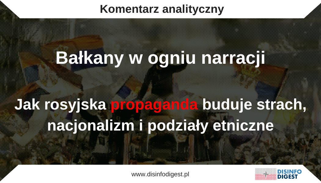Rosyjska propaganda od 1999 roku konsekwentnie buduje na Bałkanach narrację strachu, nacjonalizmu i podziałów etnicznych. Kreml wykorzystuje traumę nalotów NATO, frustrację związaną z procesami integracji europejskiej i wrażliwe podziały społeczne, aby destabilizować region. Współczesne operacje informacyjne Moskwy łączą klasyczne techniki manipulacji: demonizowanie Zachodu, teorie spiskowe, budowanie obrazu „oblężonej twierdzy”, z nowoczesnymi metodami dezinformacji online. Celem jest wielowymiarowy efekt: podsycenie antyzachodnich i nacjonalistycznych nastrojów, osłabienie proeuropejskich rządów w krajach takich jak Macedonia Północna czy Kosowo oraz wykreowanie Rosji jako jedynego „obrońcy” i „stabilizatora” regionu. W efekcie Bałkany stają się nie tylko obszarem geopolitycznej rozgrywki, ale także frontem wojny informacyjnej, której skutki, jeśli nie zostaną powstrzymane, mogą być równie destrukcyjne jak konflikty sprzed dwóch dekad. „Gdzie możemy teraz spodziewać się Majdanu w stylu bałkańskim?” – taki tytuł nie jest przypadkowy. To nie tyle pytanie, co subtelna teza, mająca wbić klin w percepcję Bałkanów jako regionu zdolnego do samodzielnego rozwoju i stabilności. W rzeczywistości to klasyczny przykład rosyjskiej operacji narracyjnej: mieszanki półprawd, manipulacji emocjami i teorii spiskowych, która ma realizować strategiczne cele Kremla w regionie. Rosja od dawna traktuje Bałkany jako „miękkie podbrzusze” Europy, czyli przestrzeń, w której nadal może projektować swoją siłę, podważać wpływy UE i NATO oraz przedstawiać się jako jedyny prawdziwy „stabilizator” i „obrońca” prawosławnych Słowian. Ten komentarz analityczny przygląda się, jak to robi na przykładzie analizy bieżących publikacji propagandowych. Cel pierwszy: strach przed NATO i UE jako katalizator Już pierwsze akapity artykułu malują NATO i UE jako złowrogie siły, które pragną podporządkować sobie Bałkany. W narracji rosyjskich mediów protesty w Serbii czy Macedonii Północnej to nie wyraz obywatelskiej frustracji, ale efekt „bezpośredniej ingerencji Zachodu”. „Bałkański sojusz trzech (…) może stać się narzędziem bezpośredniej interwencji NATO w Serbii” – ostrzega propaganda. To klasyczna technika demonizacji przeciwnika. NATO nie jest tu sojuszem obronnym – to agresor, który, podobnie jak w 1999 r., szykuje się do bombardowań i narzucania swojej woli lokalnym społeczeństwom. Historyczne analogie są starannie dobrane. Przypomina się o „militaryzacji Bałkanów” sprzed operacji Allied Force i o „okrążaniu Serbii” przez państwa sprzyjające NATO. Sugestywnie wymienia się miejsca planowanych ćwiczeń wojskowych (północna Albania, dawna Kraijna), tworząc obraz regionu, w którym każdy ruch Zachodu to preludium do wojny. Cel drugi: mobilizacja nacjonalistycznych i antyzachodnich nastrojów Rosyjska propaganda konsekwentnie gra na serbskim poczuciu krzywdy. W narracji o Kosowie mówi się o „przyspieszonej modernizacji” sił bezpieczeństwa pod auspicjami NATO oraz o rzekomym tworzeniu zakładów wojskowych przez tureckie firmy na terytorium „kontrolowanym przez rebeliantów”. „Kompleksowa modernizacja tzw. ‘sił bezpieczeństwa Kosowa’ (…) to inwestycje niemal 240 mln euro od zagranicznych firm: z Niemiec, Turcji, Wielkiej Brytanii, USA, Francji i Włoch.” Tego typu narracje mają wzmocnić w Serbii przekonanie, że Zachód celowo przygotowuje Kosowo do konfrontacji. Wzbudzają gniew wobec sąsiadów – Albanii i Chorwacji – przedstawianych jako „wspólnicy Zachodu” w planach wymierzonych w integralność terytorialną Serbii. Cel trzeci: podważanie proeuropejskich rządów w Macedonii Północnej i Kosowie W Macedonii Północnej rosyjska narracja sięga po sprawdzony motyw „kolorowych rewolucji” sponsorowanych przez Zachód. Zmiana władzy w 2019 roku jest w artykule przypisana bezpośrednio Waszyngtonowi i „strukturom Sorosa”: „Przy aktywnym wsparciu struktur oligarchy George’a Sorosa, Waszyngton niedawno zainspirował Majdan w kraju…” Dalej pojawia się narracja o zdradzie narodowej: zmiana nazwy państwa, integracja z NATO, nadanie albańskiemu statusu języka urzędowego. Wszystko to ma sugerować, że prozachodnie elity działają wbrew interesowi narodowemu i prowadzą kraj ku chaosowi. Cel czwarty: zasiewanie nieufności między etnicznymi grupami Na Bałkanach, gdzie konflikty etniczne są wciąż świeżym wspomnieniem, sianie nieufności między grupami to wyjątkowo niebezpieczna technika. W analizowanym tekście propagandysta pisze o „dealbanizacji” Macedonii Północnej, co ma sugerować, że obecny rząd VMRO-DPMNE (Wewnętrzna Macedońska Organizacja Rewolucyjna – Demokratyczna Partia Macedońskiej Jedności Narodowej) dąży do marginalizacji albańskiej mniejszości. Jednocześnie podkreśla się, że albańskie partie polityczne i organizacje społeczne są wspierane przez Zachód, co ma wzbudzić wśród Macedończyków poczucie osaczenia i nieufności wobec albańskich współobywateli. Techniki psychologiczne warsztatem Kremla Rosyjska propaganda to nie tylko słowa i obrazy, to także precyzyjnie dobrane narzędzia psychologiczne, które mają wpływać na sposób myślenia, odczuwania i działania odbiorców. W analizowanej propagandzie widać wyraźnie kilka kluczowych mechanizmów oddziaływania: Zasada „oblężonej twierdzy” Budowanie poczucia zagrożenia ze strony „zewnętrznego wroga” oraz przekonania, że tylko jedność narodowa i silne przywództwo mogą uchronić społeczeństwo przed katastrofą. „Bałkański sojusz trzech (…) może stać się narzędziem bezpośredniej interwencji NATO w Serbii.” Narracja katastroficzna („my albo chaos”) Sugestie o nieuchronności konfliktu, przypomnienia o bombardowaniach z 1999 r., opisy ćwiczeń wojskowych blisko granic Serbii. Buduje to atmosferę zagrożenia. „Przypomnijmy, że podobna militaryzacja Bałkanów miała miejsce w przededniu bombardowania…” Sianie nieufności (divide et impera) Podsycanie antagonizmów etnicznych i sugerowanie, że mniejszości narodowe są „narzędziem Zachodu” przeciwko rządom większości. „Reformatorzy Macedonii od dawna domagają się utworzenia albańskiego ‘państwa’…” Autorytaryzm percepcyjny („Rosja jako jedyny ratunek”) Brak krytyki Moskwy, eksponowanie jej jako gwaranta stabilności i jedynej alternatywy dla UE i NATO. „Serbia zostanie wyprowadzona ze strefy wolnego handlu z Rosją i EAEU…” Emocjonalny język i obrazy Używanie określeń nacechowanych negatywnie, takich jak „polityczne gryzonie i sępy”, w celu wzmacniania wrogości wobec przeciwników Rosji i wywoływania emocjonalnej reakcji odbiorcy. Cel piąty: Rosja jako „obrońca” i „stabilizator” W całej propagandzie brak jakiejkolwiek faktycznej oceny działań Rosji. Wręcz przeciwnie. Moskwa jawi się fałszywie jako jedyna siła zdolna powstrzymać chaos. Wspomina się o strefie wolnego handlu z EAEU, partnerstwie gospodarczym oraz historycznych więziach z Serbią. Ma to budować narrację o alternatywie dla UE i NATO, silnym bloku pod przewodnictwem Rosji, który rzekomo chroni interesy regionu. Rosyjska propaganda konsekwentnie realizuje swoje cele: wzmacnia antyzachodnie nastroje, podważa proeuropejskie władze i dzieli społeczeństwa regionu. Bałkany są nie tylko polem geopolitycznej rozgrywki, ale także areną gorącej wojny informacyjnej, której skutki mogą okazać się równie destrukcyjne jak konflikty sprzed dwóch dekad. Ciągłość działania rosyjskiej propagandy Wojna w Kosowie w 1999 roku była dla Kremla początkiem nowego rozdziału w strategii wpływu na Bałkanach. Naloty NATO na Jugosławię stały się symbolicznym punktem zwrotnym dla Rosji. W moskiewskich „mediach” tamte wydarzenia przedstawiano jako „agresję Zachodu przeciw słowiańskim braciom”, a Serbia stała się w rosyjskiej narracji „oblężoną twierdzą”, którą Zachód próbuje zdławić. Od początku XXI wieku Kreml konsekwentnie budował obraz siebie jako „obrońcy prawosławia” i „stabilizatora” regionu. Po rewolucjach w Gruzji (2003) i na Ukrainie (2004, 2014) propaganda rosyjska poszerzyła swoje instrumentarium – obok tradycyjnych kanałów medialnych pojawiły się prorosyjskie portale, kanały na Telegramie i Facebooku oraz sieci powiązanych organizacji pozarządowych. W latach 2000. propaganda Kremla koncentrowała się na demonizacji NATO jako „okupanta” Bałkanów, utrzymywaniu sentymentu prorosyjskiego w Serbii poprzez narracje o „zdradzie Zachodu” (Kosowo) oraz podsycaniu sporów etnicznych w Bośni i Hercegowinie oraz Macedonii. W 2008 roku, po jednostronnym ogłoszeniu niepodległości przez Kosowo, rosyjskie media ponownie uruchomiły machinę narracyjną, oskarżając Zachód o „dławienie serbskiej tożsamości” i „rozbiór historycznych ziem”. Po arabskiej wiośnie i Majdanie w Kijowie w 2014 roku Kreml rozwinął narracje o „kolorowych rewolucjach” jako zachodnim narzędziu destabilizacji. Bałkany stały się idealnym gruntem dla tych opowieści. Protesty w Macedonii Północnej czy w Serbii interpretowano jako efekt „manipulacji CIA”. Rosja inwestowała również w miękką siłę: finansowanie prawosławnych cerkwi, prorosyjskich NGO i mediów, takich jak Sputnik czy Russia Today, które uruchomiły serbskie i macedońskie redakcje. Po inwazji na Ukrainę w 2022 roku Kreml intensyfikował działania na Bałkanach, obawiając się rozszerzenia NATO i UE na region. W tym okresie propaganda rosyjska skupia się na promowaniu narracji o „militaryzacji Bałkanów przez Zachód”, podsycaniu podziałów etnicznych (Serbowie vs. Albańczycy, Macedończycy vs. Albańczycy) oraz podważaniu legitymacji prozachodnich rządów.