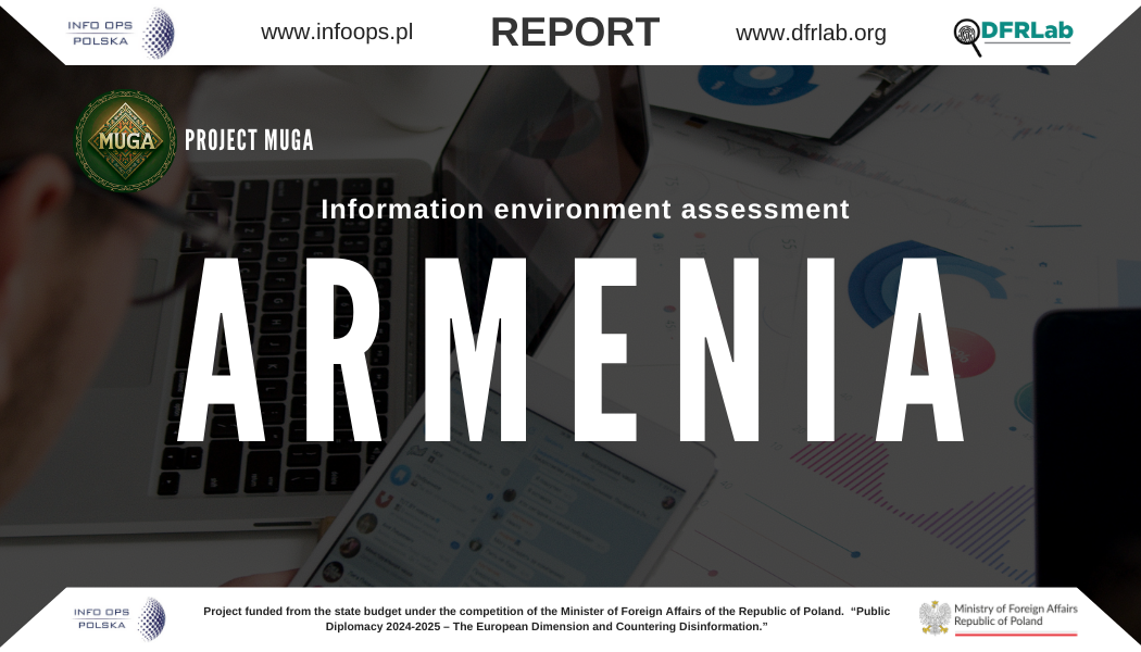 The report you hold was prepared as part of the **MUGA** project, implemented by the **INFO OPS Poland Foundation** and **DFRLab (Atlantic Council)**. Its goal is to thoroughly examine and describe Armenia's information environment and the ways in which external actors, with a particular focus on Russia, use it to conduct disinformation and foreign information manipulation and interference (FIMI) operations.The document begins with an outline of the political and historical context that led to the current rise in tensions: from Prime Minister Nikol Pashinyan's assumption of power in 2018, through Russia's negative role in the conflict with Azerbaijan, to the growing pro-European sentiment in society. Next, the report analyzes the structure and importance of traditional media (both state and private), the role of bloggers and influencers, as well as key social, political, and religious organizations that influence the perception of current events.The collected data shows how complicated Armenia's internal media scene is—from freedom of speech and genuine pluralism to radically pro-Russian narratives disseminated by oligarchic news channels. The report also presents tactics used to undermine public trust in democracy and state institutions, while simultaneously keeping Armenia in Moscow's sphere of influence.In subsequent chapters, we have included a discussion of key resources used in influence operations (including companies and NGOs), an analysis of specific persuasion techniques and emotional mechanisms, as well as case studies that reveal the scale and methods of conducting disinformation campaigns in Armenia. In conclusion, we present recommendations and guidelines that can help decision-makers, non-governmental organizations, and international partners counteract external interference.