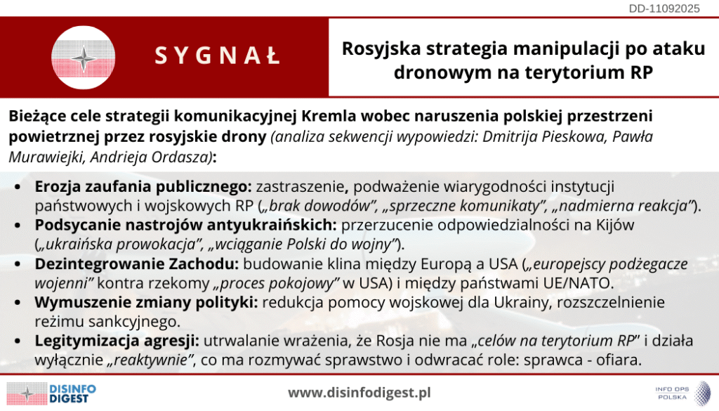 Po nocnym naruszeniu polskiej przestrzeni powietrznej (9/10 IX) Kreml wdrożył skoordynowaną kampanię komunikacyjną. Jej sednem nie jest spór o fakty, lecz przejęcie kontroli nad ich interpretacją. Kreml nie ściga się dziś o prawdę faktograficzną, lecz o dominację interpretacyjną – i to w kilku precyzyjnie dobranych liniach przekazu.

Sekwencja wypowiedzi była spójna i celowo ułożona. Rzecznik Władimira Putina Dmitrij Pieskow odmówił merytorycznego komentarza, sugerując jednocześnie, że UE i NATO „tradycyjnie” oskarżają Rosję bez argumentów. Równolegle resort obrony FR zapewniał, że Rosja „nie planowała celów na terytorium RP”, a zasięg użytych dronów „nie przekracza 700 km” – techniczne detale mające rozproszyć debatę i podważyć sprawstwo.

Białoruski Sztab Generalny (Paweł Murawiejko) dołożył wątek o rzekomym „wepchnięciu” dronów w białoruską przestrzeń przez ukraińskie środki WRE, co miało legitymizować tezę o „przypadkowości” i „reaktywności” działań.

W Warszawie chargé d’affaires FR Andriej Ordasz wezwał do „przedstawienia dowodów”, przypominając incydent z listopada 2022 r. jako narracyjny precedens. W "mediach" państwowych szybko wybrzmiała wersja o „ukraińskiej prowokacji” oraz alternatywa: „europejscy podżegacze wojenni” kontra rzekomy „proces pokojowy” wspierany przez USA.

Bieżące cele strategii komunikacyjnej Kremla:

🔴Erozja zaufania publicznego – zastraszenie, podważanie wiarygodności polskich instytucji cywilnych i wojskowych poprzez mantrę „braku dowodów”, eksponowanie rzekomych sprzeczności i sugerowanie „nadmiernej reakcji”.

🔴Podsycanie nastrojów antyukraińskich – przerzucanie odpowiedzialności na Kijów: od „celowej prowokacji” po tezę, że Ukraina „wciąga” Polskę i NATO do wojny.

🔴Dezintegrowanie Zachodu – wbijanie klina między Europę a USA („europejscy podżegacze wojenni”) oraz między państwami UE/NATO, by spory o interpretację przełożyć na spory o politykę.

🔴Wymuszenie zmiany polityki – dążenie do redukcji pomocy wojskowej dla Ukrainy i rozszczelnienia reżimu sankcyjnego, co w praktyce oznacza powrót do „pragmatycznych interesów”.

🔴Legitymizacja agresji – budowanie wrażenia, że Rosja nie miała „celów w RP” i działała „wyłącznie reaktywnie”, co rozmywa sprawstwo i odwraca role sprawca–ofiara.

Skuteczność tej strategii nie mierzy się liczbą przekonanych do prorosyjskich tez, lecz liczbą zniechęconych i zdezorientowanych. Incydent dronowy stał się testem odporności informacyjnej. Strategia komunikacji Kremla ponownie pokazuje, że walka toczy się nie o fakty, lecz o ich interpretację. Im szybciej instytucje państwowe i opinia publiczna będą identyfikować te mechanizmy – od negacji sprawstwa, przez przerzucanie winy, po rozgrywanie podziałów – tym trudniej będzie Kremlowi osiągnąć swój strategiczny cel.