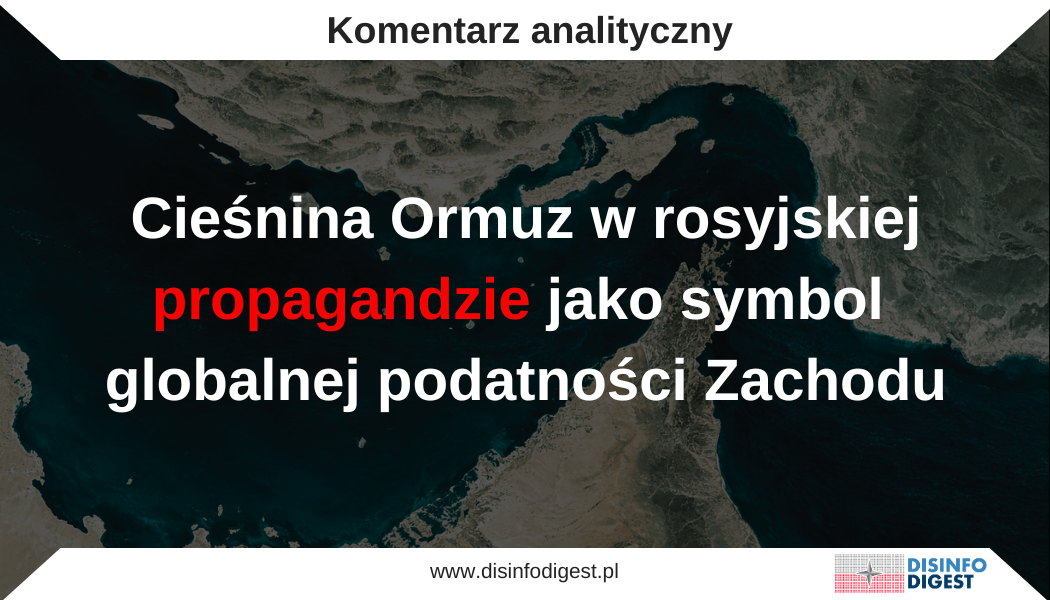 Cieśnina Ormuz należy do najważniejszych punktów strategicznych współczesnego świata. Jej znaczenie wykracza daleko poza wymiar regionalny, ponieważ bezpieczeństwo żeglugi w tym obszarze pozostaje bezpośrednio powiązane ze stabilnością dostaw surowców energetycznych, bezpieczeństwem handlu międzynarodowego oraz kondycją gospodarek państw zachodnich. Z tego względu tematyka Ormuzu stała się podatnym polem oddziaływania informacyjnego, zwłaszcza w przekazach propagandowych budowanych wokół konfliktu z udziałem Iranu, Stanów Zjednoczonych i Izraela. W rosyjskiej przestrzeni informacyjnej cieśnina ta przedstawiana jest jako symbol strategicznej słabości Zachodu. Narracje te służą wzmacnianiu przekazu o rzekomej utracie przez Zachód kontroli nad bezpieczeństwem międzynarodowym, o podatności Europy na niedobory energetyczne oraz o nieuchronnych kosztach polityki wspierającej działania militarne przeciwko Iranowi. W rezultacie Cieśnina Ormuz zostaje przekształcona z obiektu geostrategicznego w narzędzie wojny informacyjnej, które ma oddziaływać na emocje odbiorców, ich percepcję ryzyka oraz ocenę wiarygodności Zachodu. Na szczególną uwagę zasługuje wysoki poziom złożoności analizowanego przekazu propagandowego. Nie jest on budowany w formie jednej spójnej narracji, lecz powstaje poprzez łączenie wielu fragmentarycznych komunikatów. Obejmują one krótkie doniesienia o działaniach militarnych, komentarze polityczne, informacje gospodarcze, cytaty z mediów zachodnich oraz wybrane dane statystyczne dotyczące transportu morskiego i rynku energii. W przekazie tym zestawiane są obok siebie informacje prawdziwe, częściowo prawdziwe oraz interpretacje o charakterze spekulacyjnym lub fałszywym. Ich selektywne łączenie w warunkach dużej dynamiki informacyjnej i intensywnej ekspozycji medialnej tworzy wrażenie chaosu informacyjnego. W takiej sytuacji odbiorca otrzymuje wiele pozornie niezależnych sygnałów prowadzących do jednego wniosku, zgodnie z którym Zachód traci kontrolę nad sytuacją, a eskalacja konfliktu doprowadzi do poważnych konsekwencji gospodarczych w skali globalnej. Tego rodzaju konstrukcja przekazu odpowiada technikom stosowanym w operacjach psychologicznych, w których kluczową rolę odgrywa nie pojedyncza informacja, lecz efekt kumulacji bodźców informacyjnych wzmacniających określone emocje. W analizowanym przypadku są to przede wszystkim poczucie zagrożenia, niepewności oraz przekonanie o utracie stabilności. Niniejsza analiza koncentruje się na sposobach, w jakie rosyjska propaganda wykorzystuje tematykę Cieśniny Ormuz oraz powiązanych z nią szlaków morskich do budowania wizerunku Rosji jako potencjalnego gwaranta stabilności w sytuacji przedstawianej jako globalna podatność państw zachodnich. Szczególna uwaga została poświęcona mechanizmom przypisywania odpowiedzialności za eskalację konfliktu, ekonomizacji lęku, militaryzacji wyobraźni odbiorców oraz legitymizowaniu rosyjskiej pozycji poprzez pozorowaną obronę stabilności i prawa międzynarodowego. Kontekst konfliktu i jego interpretacja w propagandzie W analizowanych przekazach propagandowych Kremla operacje militarne Stanów Zjednoczonych i Izraela wobec Iranu przedstawiane są jako „nieuzasadniona agresja”, której konsekwencją ma być destabilizacja ładu międzynarodowego. Taka konstrukcja narracyjna celowo pomija szerszy kontekst strategiczny. Działania wojskowe przeciwko Iranowi są powiązane przede wszystkim z obawami dotyczącymi rozwoju jego programu nuklearnego, rozbudowy zdolności rakietowych oraz z aktywnością regionalnych struktur militarnych wspieranych przez Teheran, takich jak Hezbollah w Libanie, szyickie milicje w Iraku czy ruch Huti w Jemenie. Operacje militarne prowadzone przeciwko Iranowi mają zatem ograniczyć zdolność tego państwa do destabilizowania regionu oraz przeciwdziałać możliwości uzyskania przez Teheran potencjału nuklearnego. W rosyjskiej propagandzie kontekst ten jest jednak marginalizowany lub całkowicie pomijany. Przekaz koncentruje się na przedstawianiu konfliktu jako jednostronnej eskalacji ze strony Zachodu, która ma stanowić dowód jego agresywnej polityki. W analizowanych materiałach pojawiają się sformułowania o „nieuzasadnionej agresji amerykańsko-izraelskiej na Iran”, natomiast działania Teheranu oraz jego sojuszników przedstawiane są jako uzasadniona reakcja obronna. Tego rodzaju zabieg komunikacyjny pozwala przenieść odpowiedzialność za konsekwencje gospodarcze, w tym wzrost cen energii czy zakłócenia transportu morskiego, na państwa Zachodu, a nie na faktyczne okoliczności, które doprowadziły do decyzji o operacjach przeciwko Iranowi. Cieśnina Ormuz jako symbol presji gospodarczej Centralnym elementem analizowanych przekazów propagandowych jest przedstawianie Cieśniny Ormuz jako strategicznej dźwigni, którą Iran może wykorzystać przeciwko gospodarce światowej. W materiałach propagandowych regularnie podkreśla się, że przez cieśninę przepływa znacząca część światowego transportu ropy oraz gazu skroplonego, a jej ewentualna blokada doprowadziłaby do gwałtownego wzrostu cen energii. Przykładem jest pojawiający się w analizowanym materiale komunikat sugerujący, że „Iran może wygrać wojnę, jeśli jeszcze bardziej podniesie ceny ropy”, co miałoby zmusić Stany Zjednoczone do przerwania operacji militarnych. W podobny sposób wykorzystywana jest informacja o uwolnieniu przez państwa Międzynarodowej Agencji Energetycznej setek milionów baryłek ropy z rezerw strategicznych. W przekazie propagandowym nie jest to przedstawiane jako element mechanizmu stabilizowania rynku energii, lecz jako dowód destabilizacji i paniki państw zachodnich. Narracja ta jest wzmacniana przez wielokrotnie eksponowane komunikaty dotyczące wzrostu cen paliw w państwach europejskich. Tego rodzaju zabieg przenosi konflikt z poziomu geopolityki na poziom codziennego doświadczenia odbiorców. Rozszerzenie zagrożenia: Bab al-Mandab i Morze Czerwone Istotnym elementem propagandowej konstrukcji przekazu jest rozszerzenie pola zagrożenia poza samą Cieśninę Ormuz. W analizowanych materiałach pojawiają się również odniesienia do cieśniny Bab al-Mandab u wejścia do Morza Czerwonego, gdzie według przedstawianej narracji działania jemeńskich Huti mogą dodatkowo zagrozić żegludze. W analizowanym cyklu propagandowym wskazuje się, że przez ten szlak przepływa około 20 tysięcy statków rocznie, a transport ropy sięga około 6,2 miliona baryłek dziennie. Propaganda nadaje tym informacjom wyraźny sens sugestywny, podkreślając, że ewentualna blokada cieśniny zmusiłaby statki do opływania Afryki przez Przylądek Dobrej Nadziei. Oznaczałoby to wydłużenie rejsów nawet o dwa tygodnie oraz znaczący wzrost kosztów transportu. Zestawienie tych danych z doniesieniami o wcześniejszych atakach Huti na statki handlowe na Morzu Czerwonym ma wzmocnić wrażenie, że Zachód mierzy się z wielowymiarowym kryzysem bezpieczeństwa morskiego, którego nie jest w stanie skutecznie kontrolować. Narracja o słabości Zachodu Kolejnym istotnym elementem analizowanego przekazu jest budowanie obrazu Zachodu jako struktury agresywnej, a jednocześnie zdestabilizowanej i nieprzygotowanej do konfrontacji. W materiałach pojawiają się przekazy dyskredytujące zachodnie systemy uzbrojenia, a także liczne nieweryfikowalne lub fałszywe informacje dotyczące skali strat i uszkodzeń marynarki wojennej Stanów Zjednoczonych. Podobną funkcję pełnią rozpowszechniane doniesienia o wzroście cen energii w Europie oraz o apelach kierowanych przez europejskie rządy do obywateli, aby ograniczali zużycie energii. W analizowanym materiale pojawia się między innymi informacja o wezwaniu duńskiego ministra energii do oszczędzania energii w związku z rosnącymi cenami ropy. Zestawienie tego rodzaju komunikatów z informacjami o potencjalnej blokadzie szlaków morskich ma tworzyć wrażenie narastającego kryzysu, który stopniowo wymyka się spod kontroli państw zachodnich. Militaryzacja wyobraźni odbiorcy W analizowanych przekazach istotną rolę odgrywa również szczegółowe opisywanie zdolności militarnych Iranu. W jednym z materiałów propagandowych przedstawiono możliwość wykorzystania przez irański Korpus Strażników Rewolucji rojów szybkich kutrów szturmowych klasy Ashura uzbrojonych w pociski przeciwokrętowe. Podkreśla się ich prędkość, zasięg oraz niskie koszty produkcji, sugerując, że nawet niewielkie jednostki mogą stanowić poważne zagrożenie dla dużych tankowców i okrętów wojennych. Podobną funkcję pełnią informacje o dronach uderzeniowych czy o rzekomym zestrzeleniu izraelskiego bezzałogowca Hermes-900. Tego rodzaju komunikaty mają wzmacniać przekonanie, że Iran dysponuje asymetrycznymi zdolnościami militarnymi, które mogą skutecznie utrudnić działania Stanów Zjednoczonych oraz ich sojuszników. Autoryzacja przekazu poprzez zachodnie media Charakterystyczną cechą analizowanego materiału jest również powoływanie się na zachodnie media i ekspertów. W tekście pojawiają się odniesienia do publikacji w Wall Street Journal, doniesień CNBC czy komentarzy ekspertów cytowanych przez Fox News. W rosyjskiej propagandzie tego rodzaju odwołania mają szczególne znaczenie, ponieważ pozwalają nadać przekazowi pozór wiarygodności oraz sugerować, że nawet zachodnie źródła potwierdzają tezy o rosnącej słabości Zachodu i rzekomej „przegranej wojnie w Iranie”. Rosja jako aktor „racjonalny” W analizowanych przekazach pojawia się również stanowisko rosyjskiego Ministerstwa Spraw Zagranicznych, według którego Moskwa uznaje prawo Iranu do samoobrony i wzywa do zakończenia eskalacji. Tego rodzaju komunikaty mają budować obraz Rosji jako państwa racjonalnego i odpowiedzialnego, które rzekomo dąży do stabilizacji sytuacji międzynarodowej. W praktyce jest to element szerszej strategii informacyjnej, w której Moskwa stara się przedstawiać siebie jako przeciwwagę dla rzekomo destabilizującej polityki Zachodu. Narracja ta ma jednocześnie odwracać uwagę od działań Rosji w innych regionach, w tym od jej agresji przeciwko Ukrainie. Istotnym elementem analizowanej konstrukcji propagandowej jest sposób, w jaki Rosja wykorzystuje narracje dotyczące Cieśniny Ormuz oraz destabilizacji Bliskiego Wschodu do budowania własnego wizerunku jako rzekomego gwaranta bezpieczeństwa i stabilności międzynarodowej. W przekazach tych Moskwa przedstawiana jest jako aktor odpowiedzialny i racjonalny, który wzywa do ograniczenia eskalacji, uznaje prawo Iranu do samoobrony oraz apeluje o rozwiązania dyplomatyczne. W praktyce zabieg ten polega na kontrastowym zestawieniu dwóch obrazów. Z jednej strony przedstawiany jest „agresywny i nieodpowiedzialny” Zachód, który rzekomo doprowadza region do destabilizacji. Z drugiej strony pojawia się Rosja prezentowana jako państwo przewidujące konsekwencje eskalacji i nawołujące do zachowania równowagi strategicznej. Tego rodzaju narracja ma charakter manipulacyjny, ponieważ pomija faktyczne działania Rosji destabilizujące porządek międzynarodowy, w tym agresję przeciwko Ukrainie oraz wspieranie aktorów podważających stabilność regionalną, w tym Iranu. W rezultacie propaganda wykorzystuje kryzys wokół Cieśniny Ormuz do tworzenia fałszywego obrazu Rosji jako państwa odpowiedzialnego za utrzymanie globalnej stabilności, podczas gdy w rzeczywistości przekaz ten stanowi element szerszej strategii informacyjnej mającej podważać wiarygodność Zachodu i wzmacniać pozycję Moskwy w percepcji odbiorców. Wnioski Analiza propagandowych przekazów dotyczących Cieśniny Ormuz pokazuje, że w rosyjskiej przestrzeni informacyjnej motyw ten pełni funkcję znacznie szerszą niż jedynie opis strategicznego znaczenia jednego z najważniejszych szlaków transportowych świata. Cieśnina Ormuz staje się symbolem, który przy wykorzystaniu selektywnej perswazji ma ilustrować globalną podatność Zachodu. Funkcjonuje jako punkt odniesienia pozwalający łączyć kwestie bezpieczeństwa energetycznego, stabilności gospodarczej oraz zdolności militarnych Stanów Zjednoczonych w jeden spójny obraz systemowego kryzysu. W rezultacie odbiorca może odnieść wrażenie, że konflikt wokół Iranu stanowi dowód słabnącej kontroli Zachodu nad globalnym systemem bezpieczeństwa, a każde kolejne napięcie na Bliskim Wschodzie może prowadzić do poważnych wstrząsów gospodarczych w Europie. Taki obraz sytuacji jest elementem rosyjskiej strategii informacyjnej, której celem pozostaje podważanie zaufania do zachodnich instytucji bezpieczeństwa oraz wzmacnianie narracji o nadchodzącym kryzysie porządku międzynarodowego.