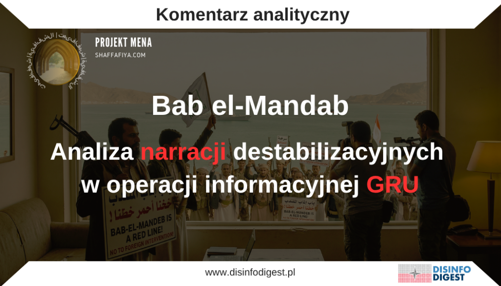 W ramach bieżącego monitoringu środowiska informacyjnego obserwuje się intensyfikację przekazów dotyczących bezpieczeństwa globalnych szlaków logistycznych, ze szczególnym uwzględnieniem Morza Czerwonego i cieśniny Bab el-Mandab. Analiza tych treści wskazuje, że nie są one elementem zaplanowanej operacji informacyjnej, której celem jest kształtowanie percepcji odbiorców w państwach zachodnich, zwłaszcza w Europie. Na uwagę zasługuje zaangażowanie w rozpowszechnianie tych narracji struktur powiązanych z rosyjskim wywiadem wojskowym, które wykorzystują sieć portali, kanałów dystrybucji treści oraz publikacji stylizowanych na analizy eksperckie. Przekazy te charakteryzuje wysoki poziom profesjonalizacji – łączą dane ekonomiczne, argumentację geopolityczną oraz język ekspercki z celowo wprowadzanymi elementami emocjonalnymi i katastroficznymi.Jednocześnie analizowane treści wpisują się w szerszy kontekst narracyjny związany z wojną wokół Iranu, który jest wykorzystywany przez aparat wpływu Kremla do wzmacniania przekazów antyzachodnich. Propaganda łączy wątki energetyczne, logistyczne i militarne w jedną spójną narrację, której celem jest wykazanie, że to polityka Zachodu generuje globalne kryzysy, podczas gdy aktorzy antyzachodni występują jako "gwaranci bezpieczeństwa" w reakcji na tę presję. Propaganda dotycząca cieśniny Bab el-Mandab wpisuje się zatem w szerszy schemat oddziaływania, polegający na instrumentalnym wykorzystywaniu realnych zjawisk gospodarczych i logistycznych do budowy narracji o nieuchronnym kryzysie, erozji stabilności globalnego systemu oraz ograniczonej zdolności państw zachodnich do reagowania na zagrożenia. W efekcie przekaz ten nie powinien być traktowany jako neutralna analiza sytuacji międzynarodowej, lecz jako instrument operacji wpływu w ramach działań typu FIMI, ukierunkowany na wzmacnianie lęku ekonomicznego, podważanie zaufania do instytucji Zachodu oraz kształtowanie percepcji sprzyjającej alternatywnym narracjom geopolitycznym, w tym prorosyjskim.