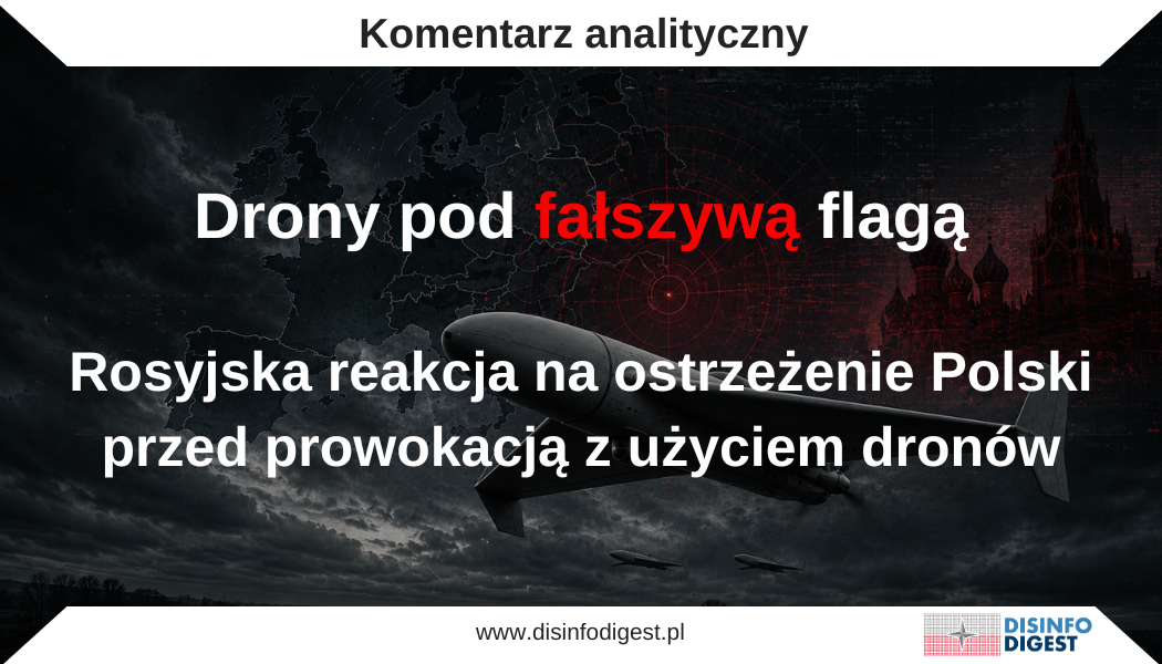 Rosyjski aparat wpływu reaguje na ostrzeżenie Polski. Maskirowka, przygotowanie informacyjne i operacje pod fałszywą flagą. Ostrzeżenie polskich władz, że Rosja może wykorzystać przejęte ukraińskie bezzałogowce do przeprowadzenia prowokacji przeciwko państwu NATO, spotkało się z natychmiastową reakcją rosyjskiego aparatu wpływu. Zamiast odnieść się do realności wskazanego scenariusza, prokremlowski przekaz odwraca role: przedstawia Polskę jako państwo przygotowujące grunt pod przyszłe, bezpodstawne oskarżenie Moskwy. Reakcję tę należy rozpatrywać nie tylko jako propagandową polemikę, lecz także jako próbę wyprzedzającego ukształtowania interpretacji potencjalnego incydentu.